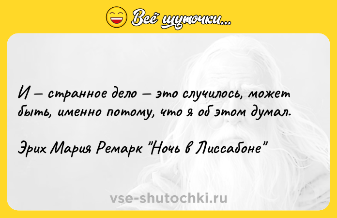 Цитата: И странное дело это случилось, может быть, именно потому, что я об этом думал.Эрих Мария Ремарк Ночь в Лиссабоне
