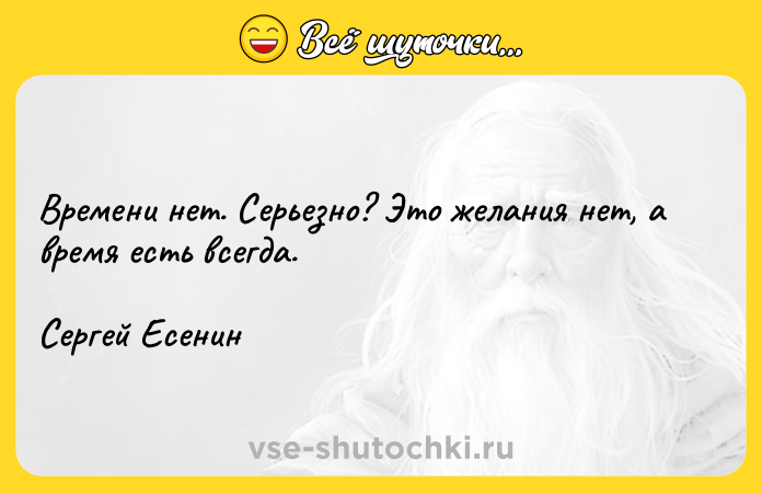 Цитата: Времени нет. Серьезно? Это желания нет, а время есть всегда.Сергей Есенин