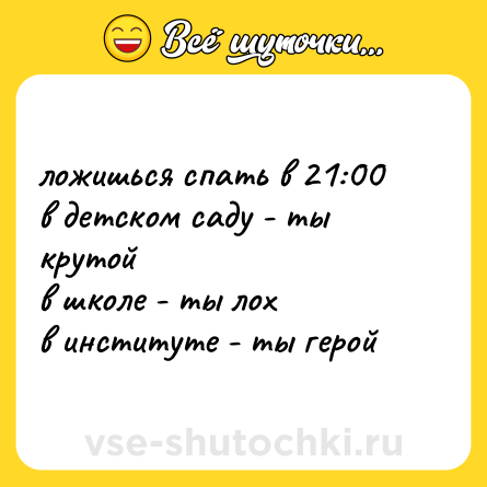Шутка: ложишься спать в 21:00<br>в детском саду - ты крутой<br>в школе - ты лох<br>в институте - ты герой