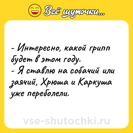 Шутка: - Интересно, какой грипп будет в этом году.<br>- Я ставлю на собачий или заячий, Хрюша и Каркуша уже переболели.