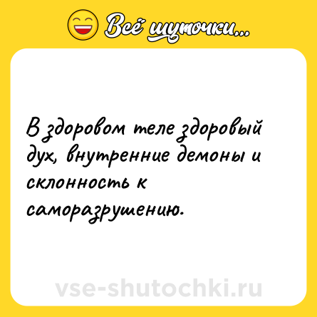 Шутка: В здоровом теле здоровый дух, внутренние демоны и склонность к саморазрушению.