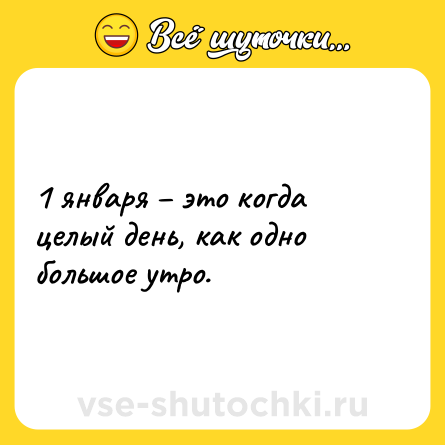 Шутка: 1 января – это когда целый день, как одно большое утро.