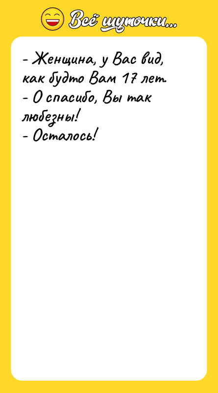 - Женщина, у Вас вид, как будто Вам 17 лет.