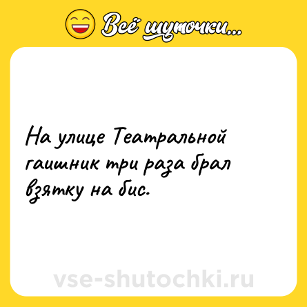 Шутка: На улице Театральной гаишник три раза брал взятку на бис.