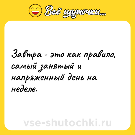 Шутка: Завтра - это как правило, самый занятый и напряженный день на неделе.