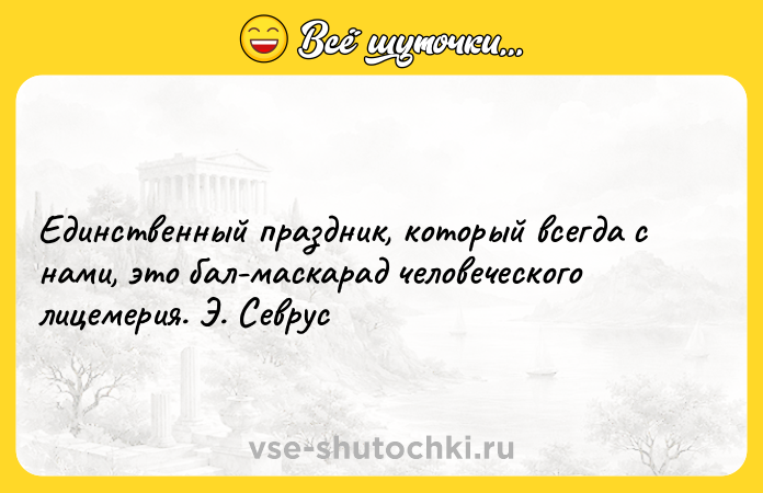 Цитата: Единственный праздник, который всегда с нами, это бал-маскарад человеческого лицемерия. Э. Севрус