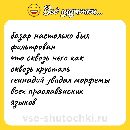 Шутка: базар настолько был фильтрован<br>что сквозь него как сквозь хрусталь<br>геннадий увидал морфемы<br>всех праславянских языков