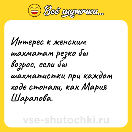 Шутка: Интерес к женским шахматам резко бы возрос, если бы шахматистки при каждом ходе стонали, как Мария Шарапова.