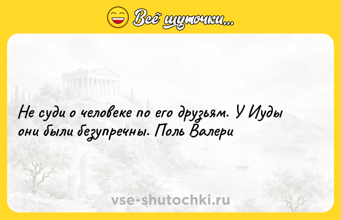 Цитата: Не суди о человеке по его друзьям. У Иуды они были безупречны. Поль Валери