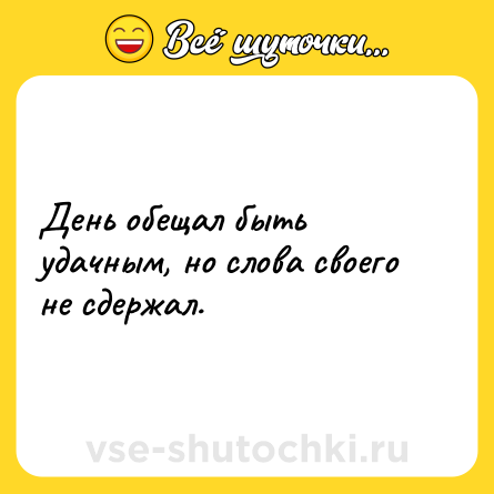 Шутка: День обещал быть удачным, но слова своего не сдержал.