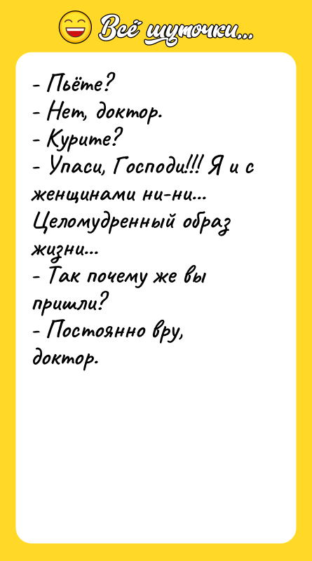 - Пьёте? - Нет, доктор. - Курите? - Упаси, Господи!!!