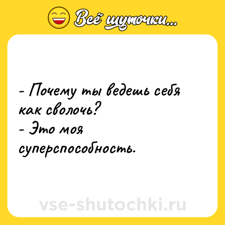Шутка: - Почему ты ведешь себя как сволочь? <br>- Это моя суперспособность.