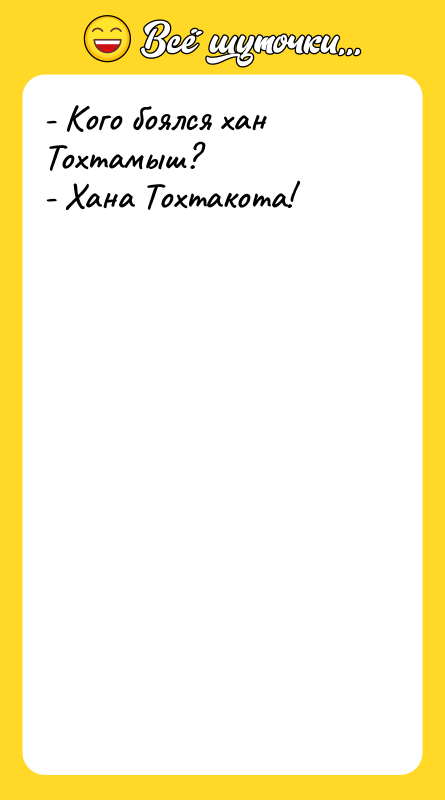 Шутка: - Кого боялся хан Тохтамыш?- Хана Тохтакота!
