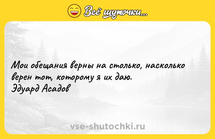 Цитата: Мои обещания верны на столько, насколько верен тот, которому я их даю. Эдуард Асадов