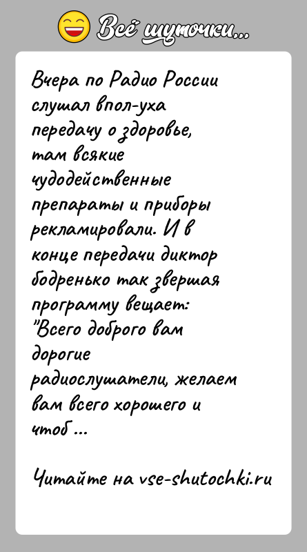 История: Вчера по Радио России слушал впол-уха передачу о здоровье, там всякие чудодейственные препараты и приборы рекламировали. И в конце передачи