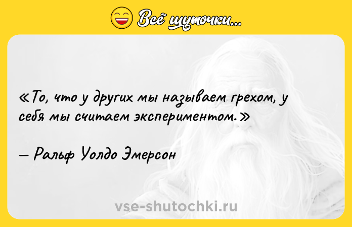 Цитата: То, что у других мы называем грехом, у себя мы считаем экспериментом.Ральф Уолдо Эмерсон