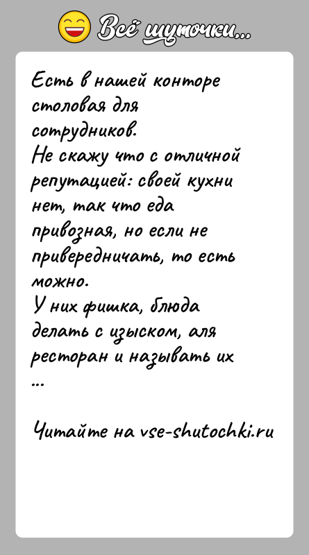 История: Есть в нашей конторе столовая для сотрудников.Не скажу что с отличной репутацией: своей кухни нет, так что еда привозная, но