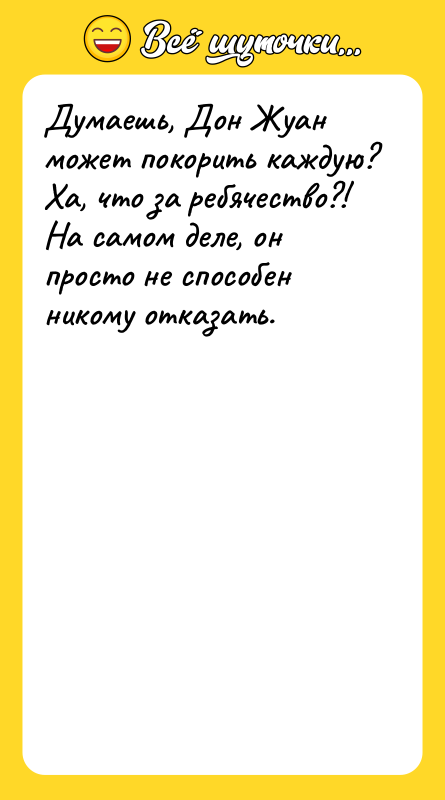 Думаешь, Дон Жуан может покорить каждую? Ха, что за ребячество?!