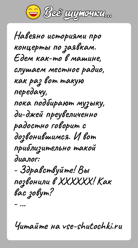 История: Навеяно историями про концерты по заявкам.Едем как-то в машине, слушаем местное радио, как раз вот такую передачу,пока подбирают музыку, ди-джей