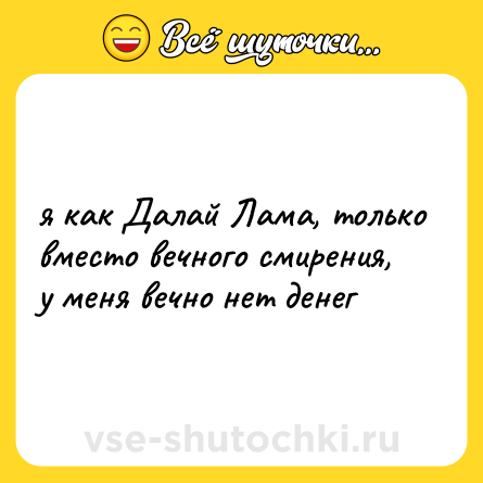 Шутка: я как Далай Лама, только вместо вечного смирения, у меня вечно нет денег