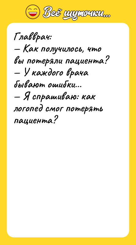 Шутка: Главврач: Как получилось, что вы потеряли пациента? У каждого врача бывают ошибки Я спрашиваю: как логопед смог потерять пациента?