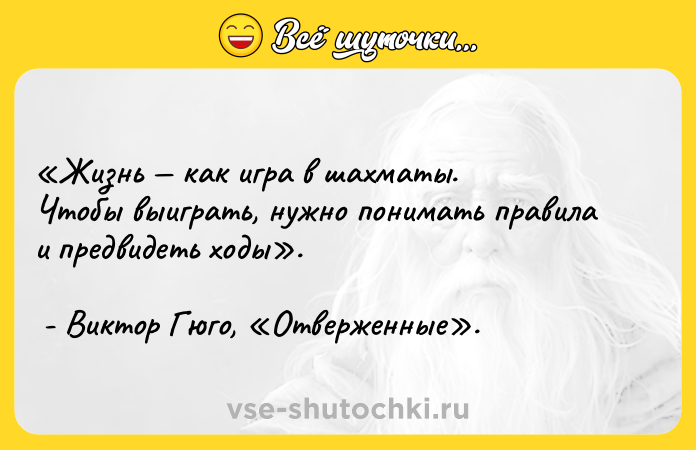 Цитата: Жизнь как игра в шахматы. Чтобы выиграть, нужно понимать правила и предвидеть ходы . - Виктор Гюго, Отверженные .