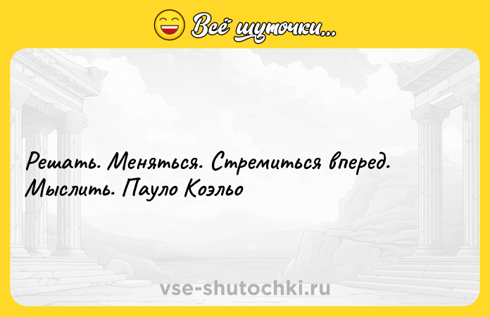 Цитата: Решать. Меняться. Стремиться вперед. Мыслить. Пауло Коэльо