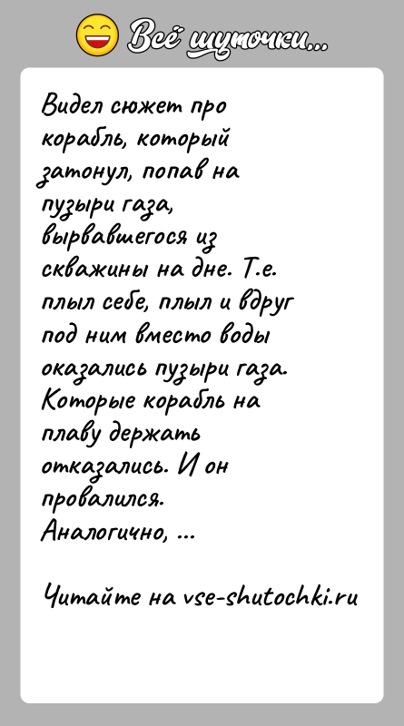 История: Видел сюжет про корабль, который затонул, попав на пузыри газа, вырвавшегося из скважины на дне. Т.е. плыл себе, плыл и