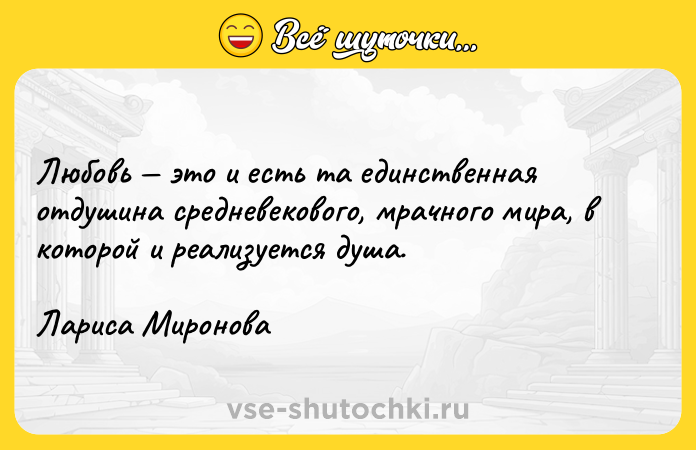 Цитата: Любовь это и есть та единственная отдушина средневекового, мрачного мира, в которой и реализуется душа.Лариса Миронова
