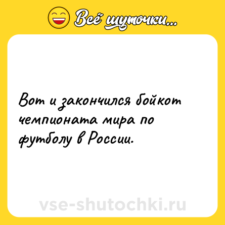 Шутка: Вот и закончился бойкот чемпионата мира по футболу в России.