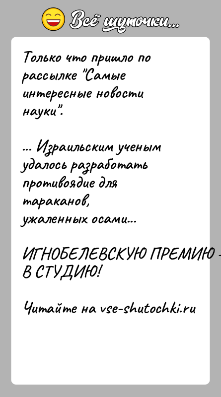 История: Только что пришло по рассылке Самые интересные новости науки .... Израильским ученым удалось разработать противоядие для тараканов,ужаленных осами...ИГНОБЕЛЕВСКУЮ ПРЕМИЮ В