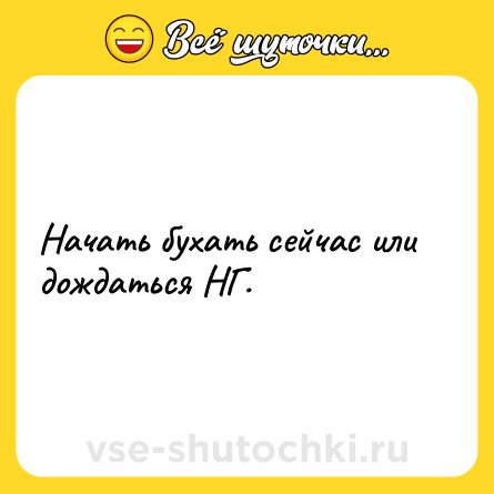 Шутка: Начать бухать сейчас или дождаться НГ.