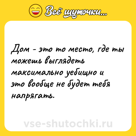 Шутка: Дом - это то место, где ты можешь выглядеть максимально уебищно и это вообще не будет тебя напрягать.