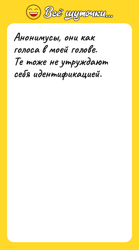 Анонимусы, они как голоса в моей голове. Те тоже не