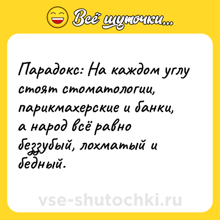 Шутка: Парадокс: На каждом углу стоят стоматологии, парикмахерские и банки, а народ всё равно беззубый, лохматый и бедный.