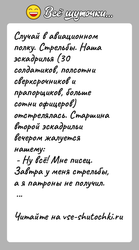 История: Случай в авиационном полку. Стрельбы. Наша эскадрилья (30 солдатиков, полсотни сверхсрочников и прапорщиков, больше сотни офицеров) отстрелялась. Старшина второй эскадрильи