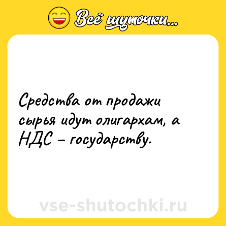 Шутка: Средства от продажи сырья идут олигархам, а НДС – государству.
