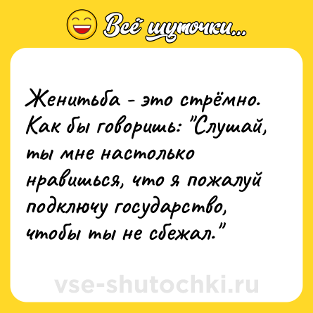 Шутка: Женитьба - это стрёмно. Как бы говоришь: 