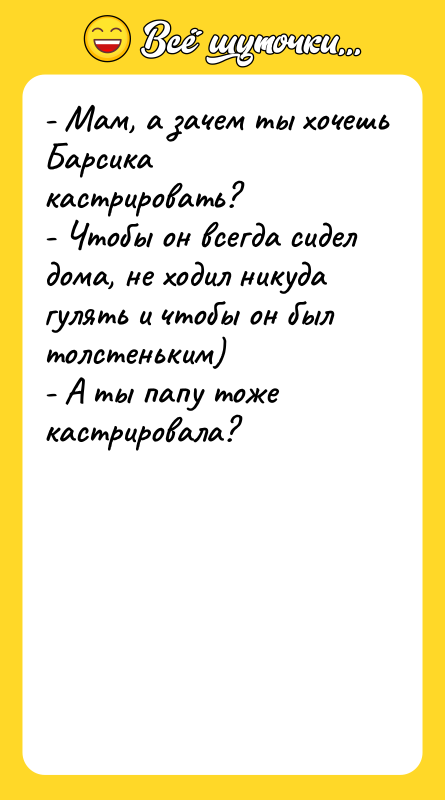 - Мам, а зачем ты хочешь Барсика кастрировать?  - Чтобы