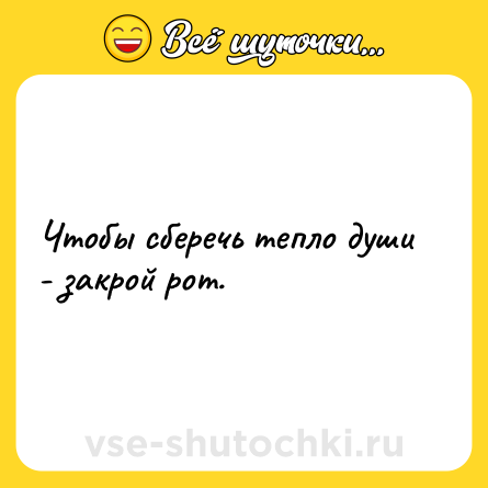 Шутка: Чтобы сберечь тепло души - закрой рот.