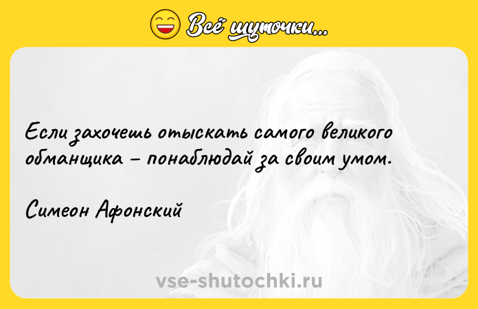 Цитата: Если захочешь отыскать самого великого обманщика понаблюдай за своим умом. Симеон Афонский