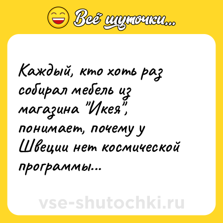 Шутка: Каждый, кто хоть раз собирал мебель из магазина Икея , понимает, почему у Швеции нет космической программы...