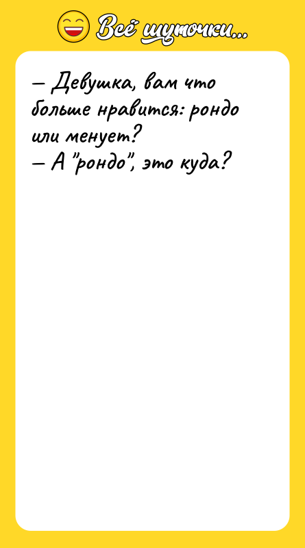— Девушка, вам что больше нравится: рондо или менует? —