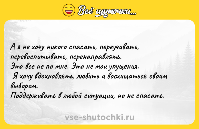 Цитата: А я не хочу никого спасать, переучивать, перевоспитывать, перенаправлять. Это все не по мне. Это не мои упущения. Я хочу вдохновлять, любить и восхищаться своим выбором. Поддерживать в любой ситуации, но не спасать.