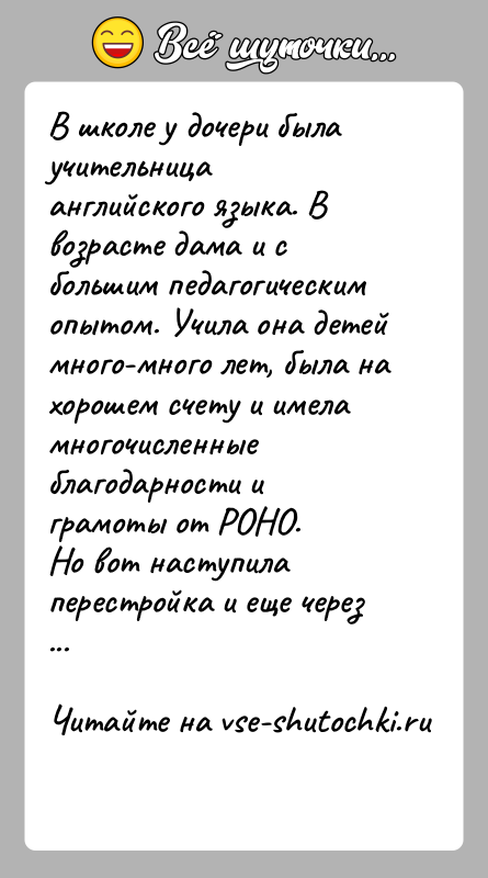 История: В школе у дочери была учительница английского языка. В возрасте дама и сбольшим педагогическим опытом. Учила она детей много-много лет,