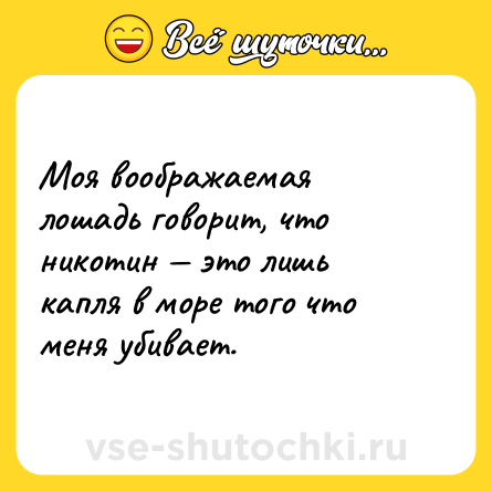 Шутка: Моя воображаемая лошадь говорит, что никотин — это лишь капля в море того что меня убивает.