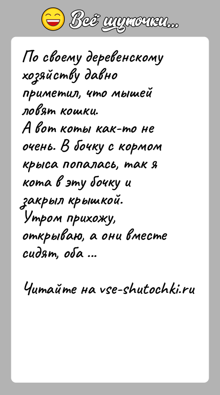 История: По своему деревенскому хозяйству давно приметил, что мышей ловят кошки.А вот коты как-то не очень. В бочку с кормом крыса