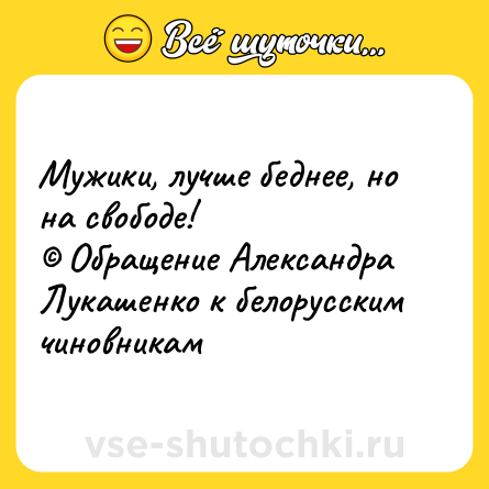 Шутка: Мужики, лучше беднее, но на свободе!<br>© Обращение Александра Лукашенко к белорусским чиновникам