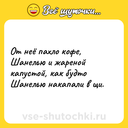 Шутка: От неё пахло кофе, Шанелью и жареной капустой, как будто Шанелью накапали в щи.