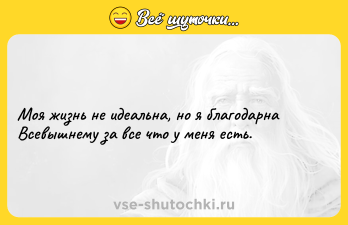 Цитата: Моя жизнь не идеальна, но я благодарна Всевышнему за все что у меня есть.